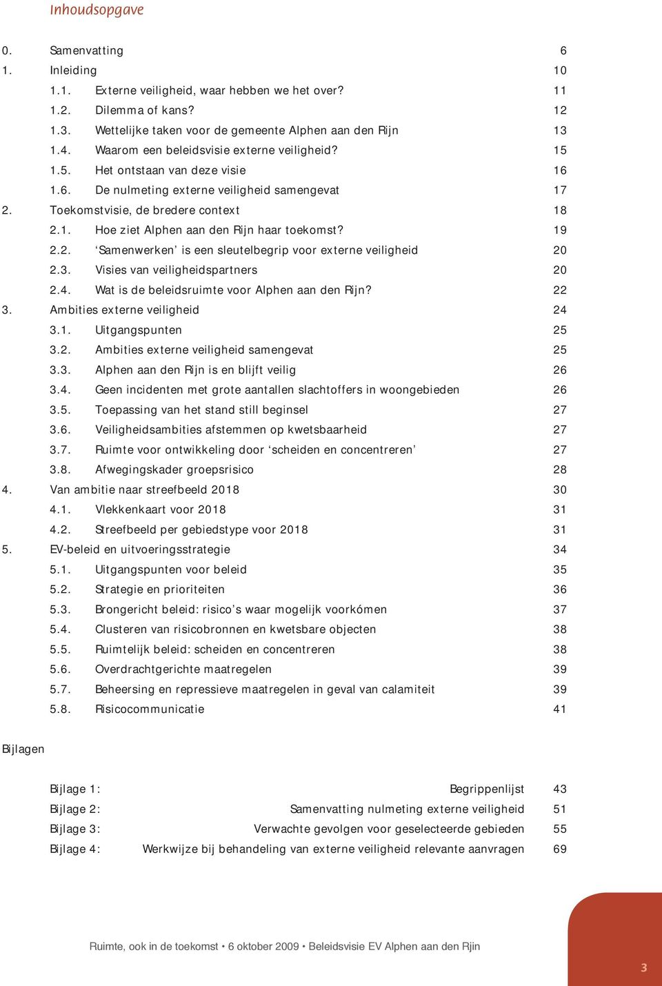 19 2.2. Samenwerken is een sleutelbegrip voor externe veiligheid 20 2.3. Visies van veiligheidspartners 20 2.4. Wat is de beleidsruimte voor Alphen aan den Rijn? 22 3.