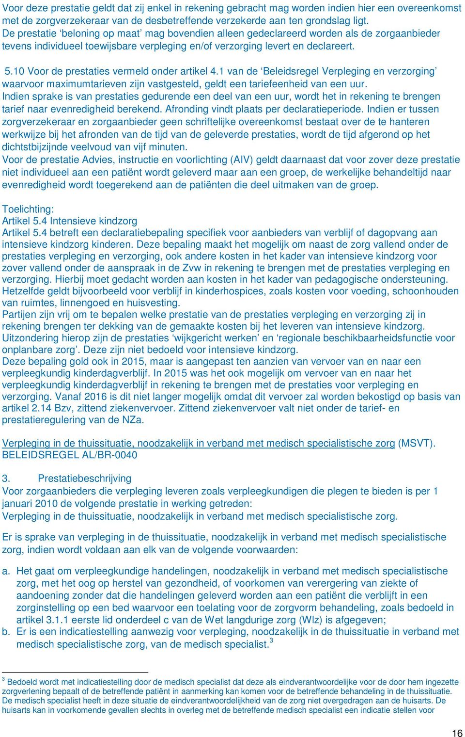 10 Voor de prestaties vermeld onder artikel 4.1 van de Beleidsregel Verpleging en verzorging waarvoor maximumtarieven zijn vastgesteld, geldt een tariefeenheid van een uur.