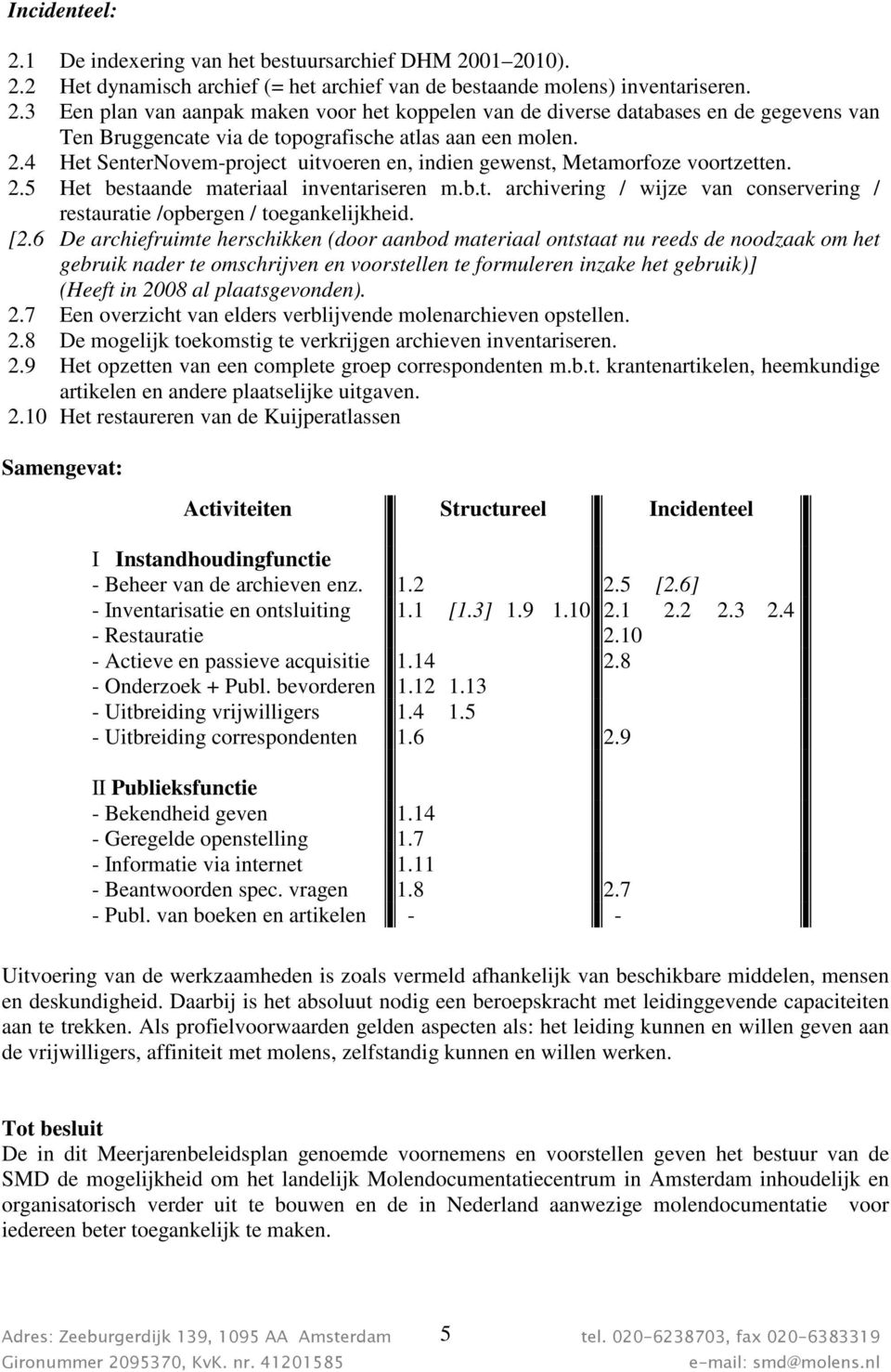 [2.6 De archiefruimte herschikken (door aanbod materiaal ontstaat nu reeds de noodzaak om het gebruik nader te omschrijven en voorstellen te formuleren inzake het gebruik)] (Heeft in 2008 al