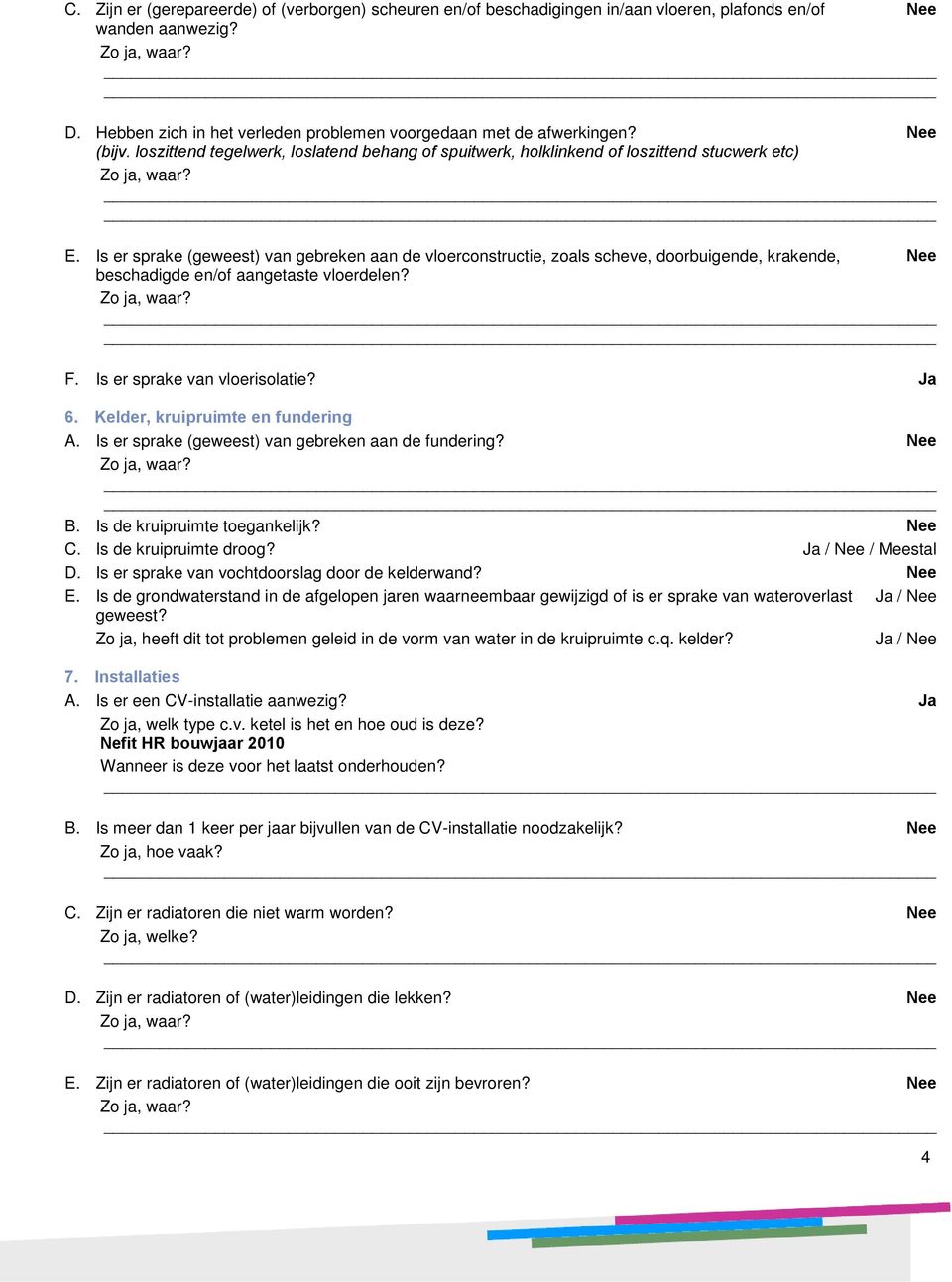 Is er sprake (geweest) van gebreken aan de vloerconstructie, zoals scheve, doorbuigende, krakende, Nee beschadigde en/of aangetaste vloerdelen? F. Is er sprake van vloerisolatie? Ja 6.