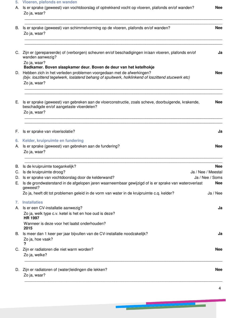 Zijn er (gerepareerde) of (verborgen) scheuren en/of beschadigingen in/aan vloeren, plafonds en/of Ja wanden aanwezig? Zo ja, waar? Badkamer. Boven slaapkamer deur. Boven de deur van het ketelhokje D.