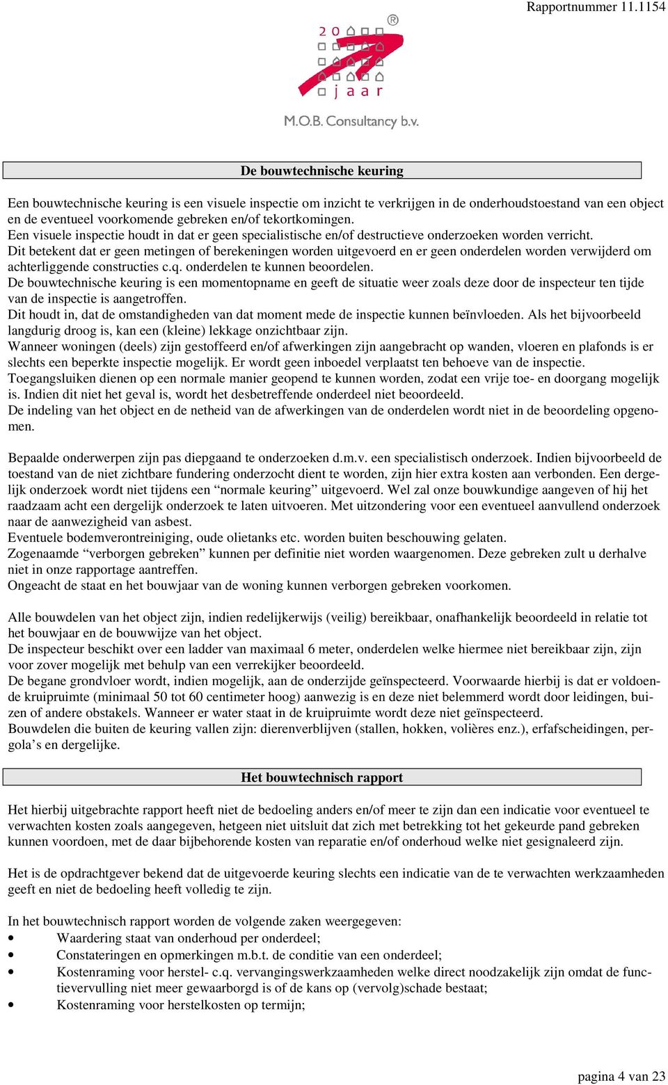 Dit betekent dat er geen metingen of berekeningen worden uitgevoerd en er geen onderdelen worden verwijderd om achterliggende constructies c.q. onderdelen te kunnen beoordelen.