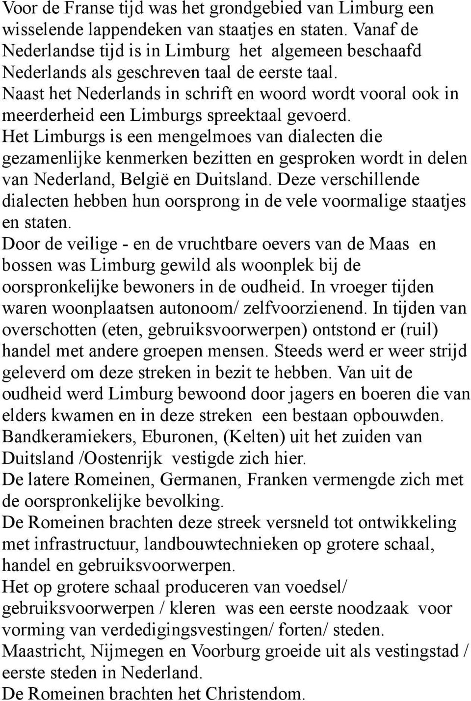 Naast het Nederlands in schrift en woord wordt vooral ook in meerderheid een Limburgs spreektaal gevoerd.