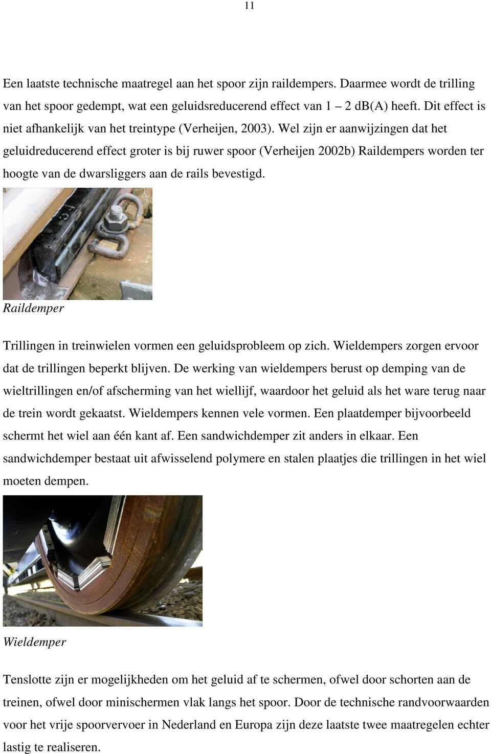 Wel zijn er aanwijzingen dat het geluidreducerend effect groter is bij ruwer spoor (Verheijen 2002b) Raildempers worden ter hoogte van de dwarsliggers aan de rails bevestigd.