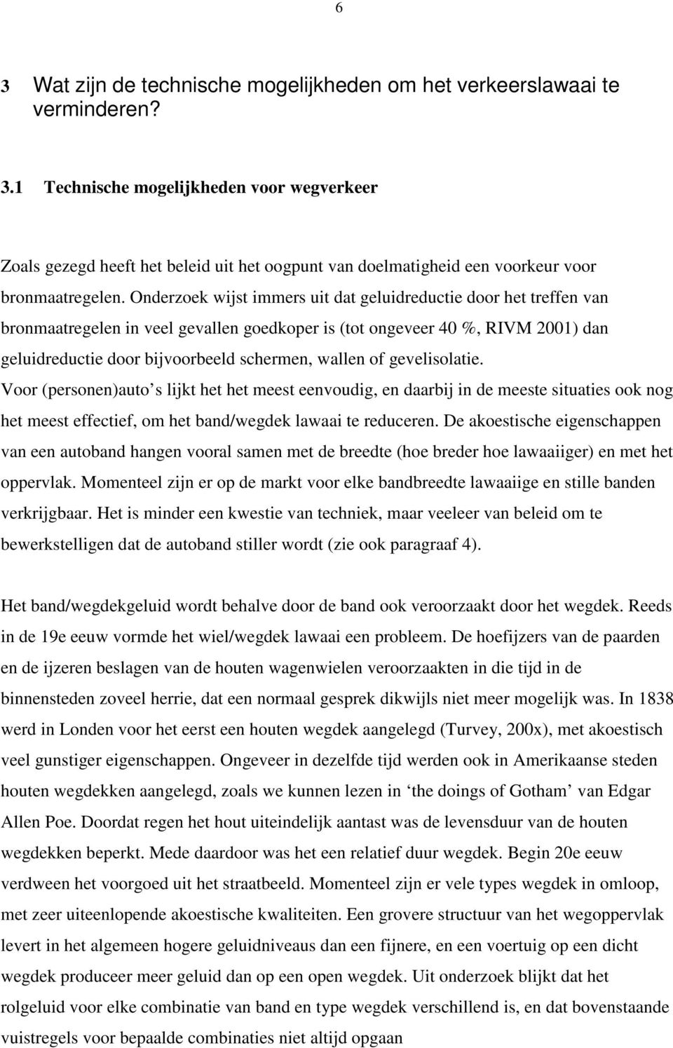 of gevelisolatie. Voor (personen)auto s lijkt het het meest eenvoudig, en daarbij in de meeste situaties ook nog het meest effectief, om het band/wegdek lawaai te reduceren.