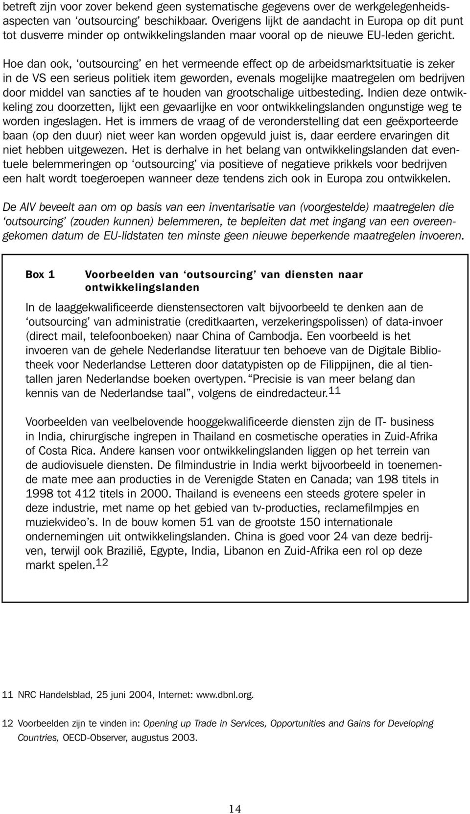 Hoe dan ook, outsourcing en het vermeende effect op de arbeidsmarktsituatie is zeker in de VS een serieus politiek item geworden, evenals mogelijke maatregelen om bedrijven door middel van sancties