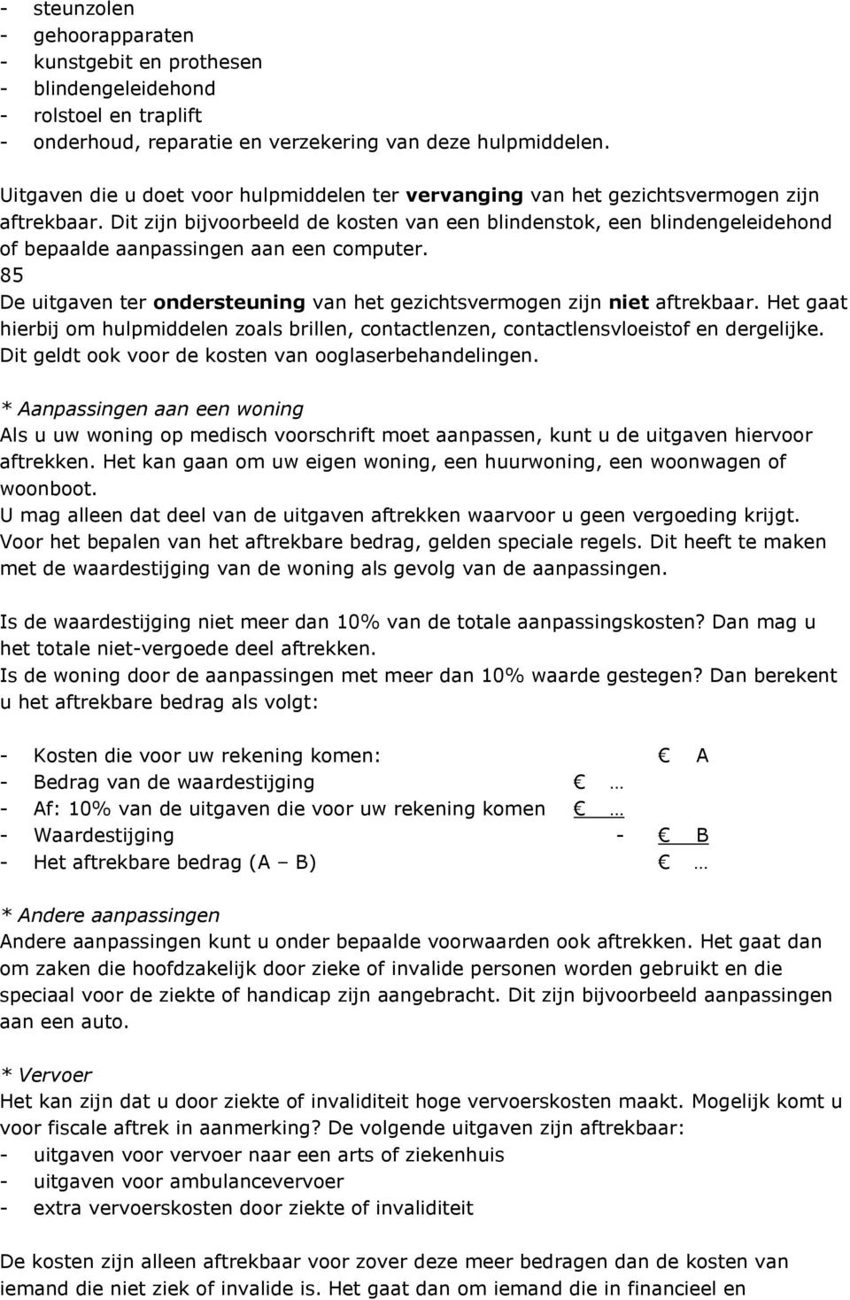 Dit zijn bijvoorbeeld de kosten van een blindenstok, een blindengeleidehond of bepaalde aanpassingen aan een computer. 85 De uitgaven ter ondersteuning van het gezichtsvermogen zijn niet aftrekbaar.