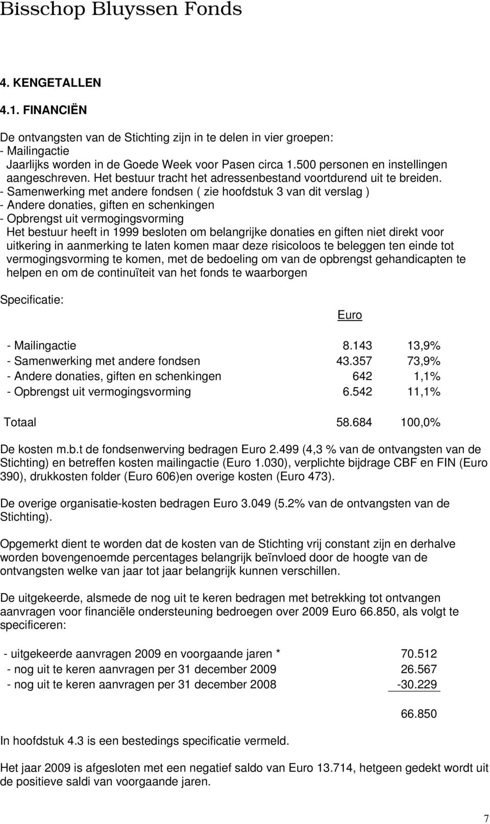 - Samenwerking met andere fondsen ( zie hoofdstuk 3 van dit verslag ) - Andere donaties, giften en schenkingen - Opbrengst uit vermogingsvorming Het bestuur heeft in 1999 besloten om belangrijke