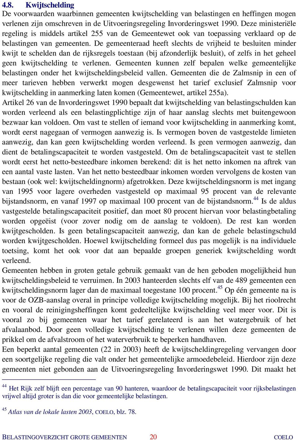 De gemeenteraad heeft slechts de vrijheid te besluiten minder kwijt te schelden dan de rijksregels toestaan (bij afzonderlijk besluit), of zelfs in het geheel geen kwijtschelding te verlenen.