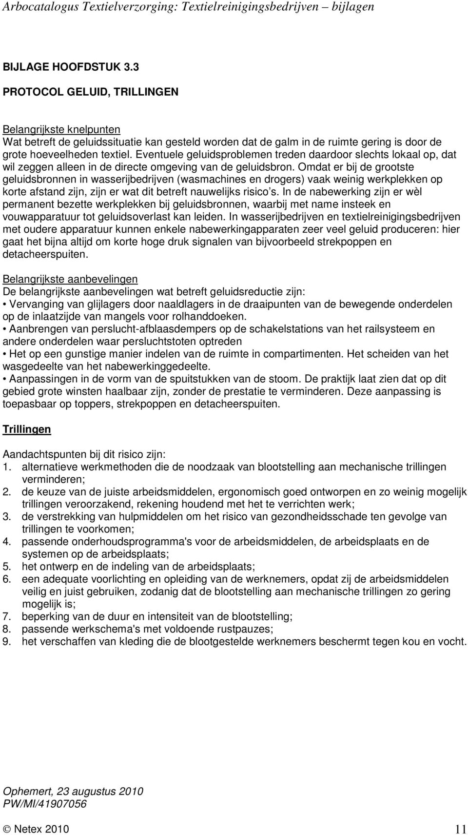 Omdat er bij de grootste geluidsbronnen in wasserijbedrijven (wasmachines en drogers) vaak weinig werkplekken op korte afstand zijn, zijn er wat dit betreft nauwelijks risico s.