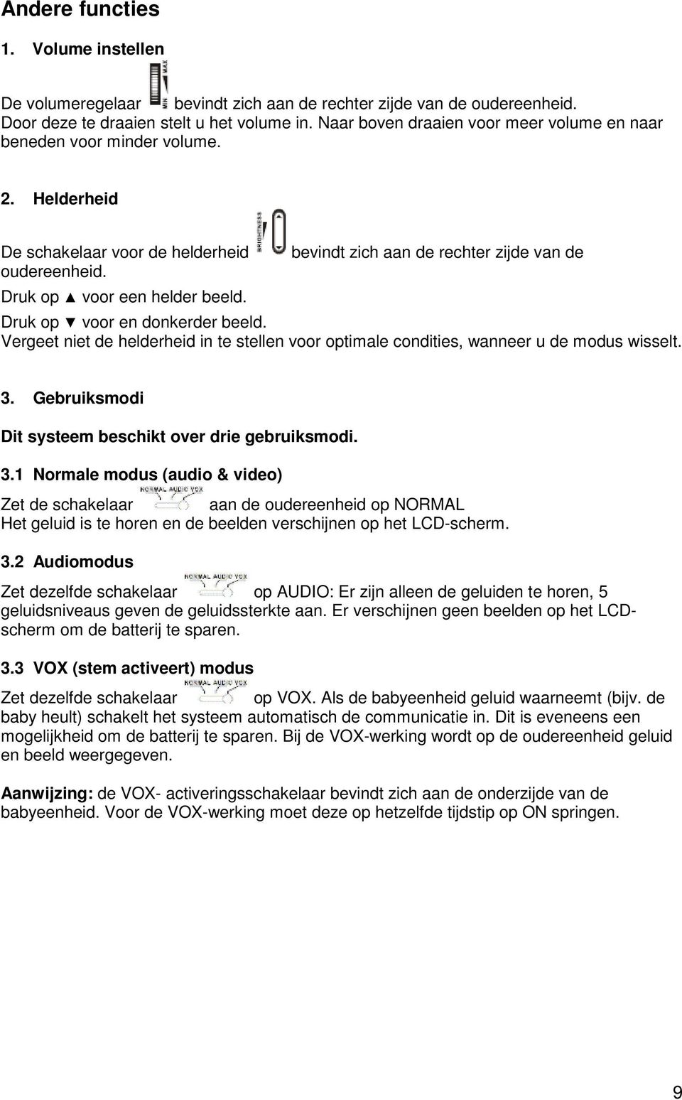 bevindt zich aan de rechter zijde van de Druk op voor en donkerder beeld. Vergeet niet de helderheid in te stellen voor optimale condities, wanneer u de modus wisselt. 3.