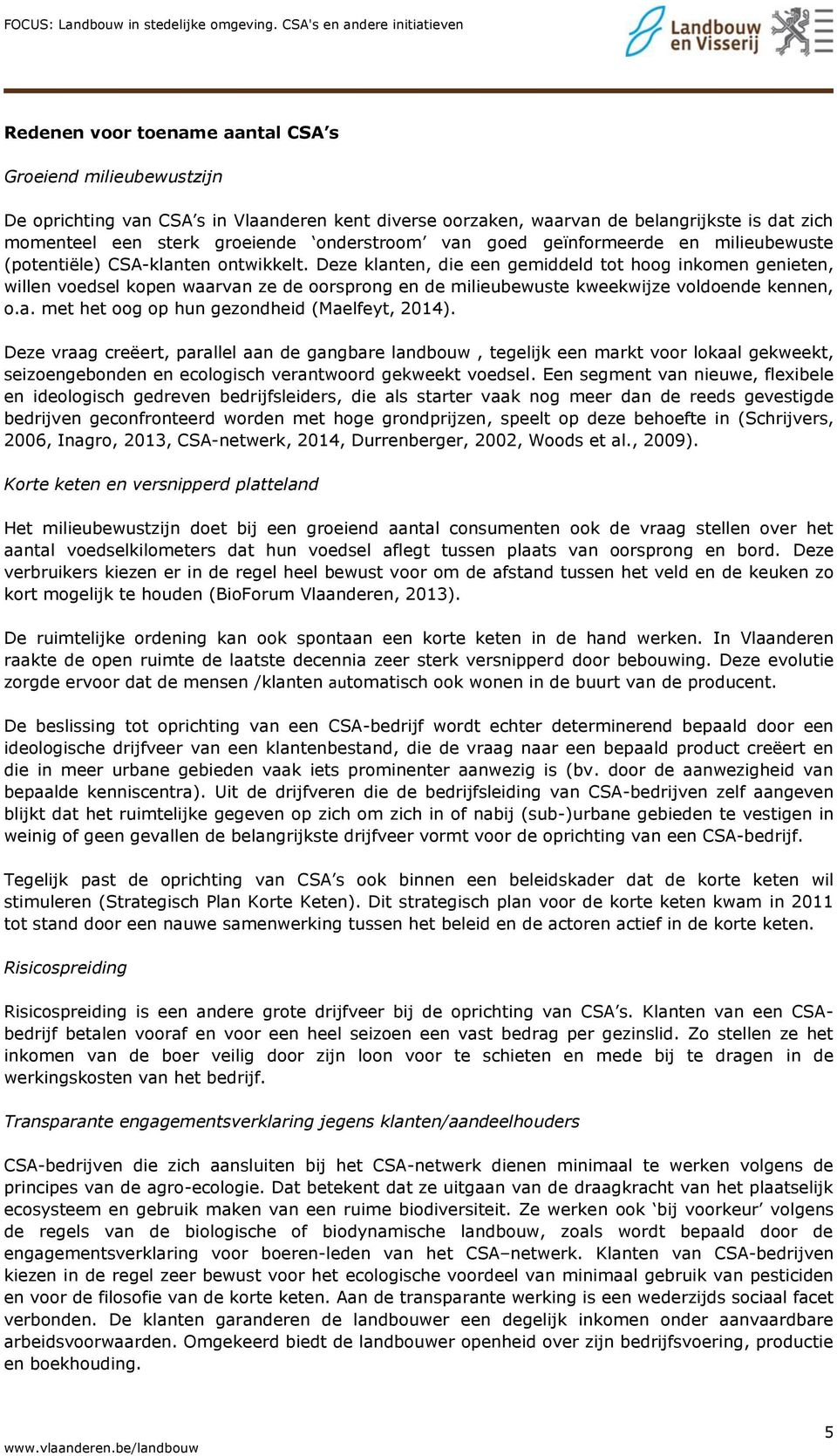 Deze klanten, die een gemiddeld tot hoog inkomen genieten, willen voedsel kopen waarvan ze de oorsprong en de milieubewuste kweekwijze voldoende kennen, o.a. met het oog op hun gezondheid (Maelfeyt, 2014).