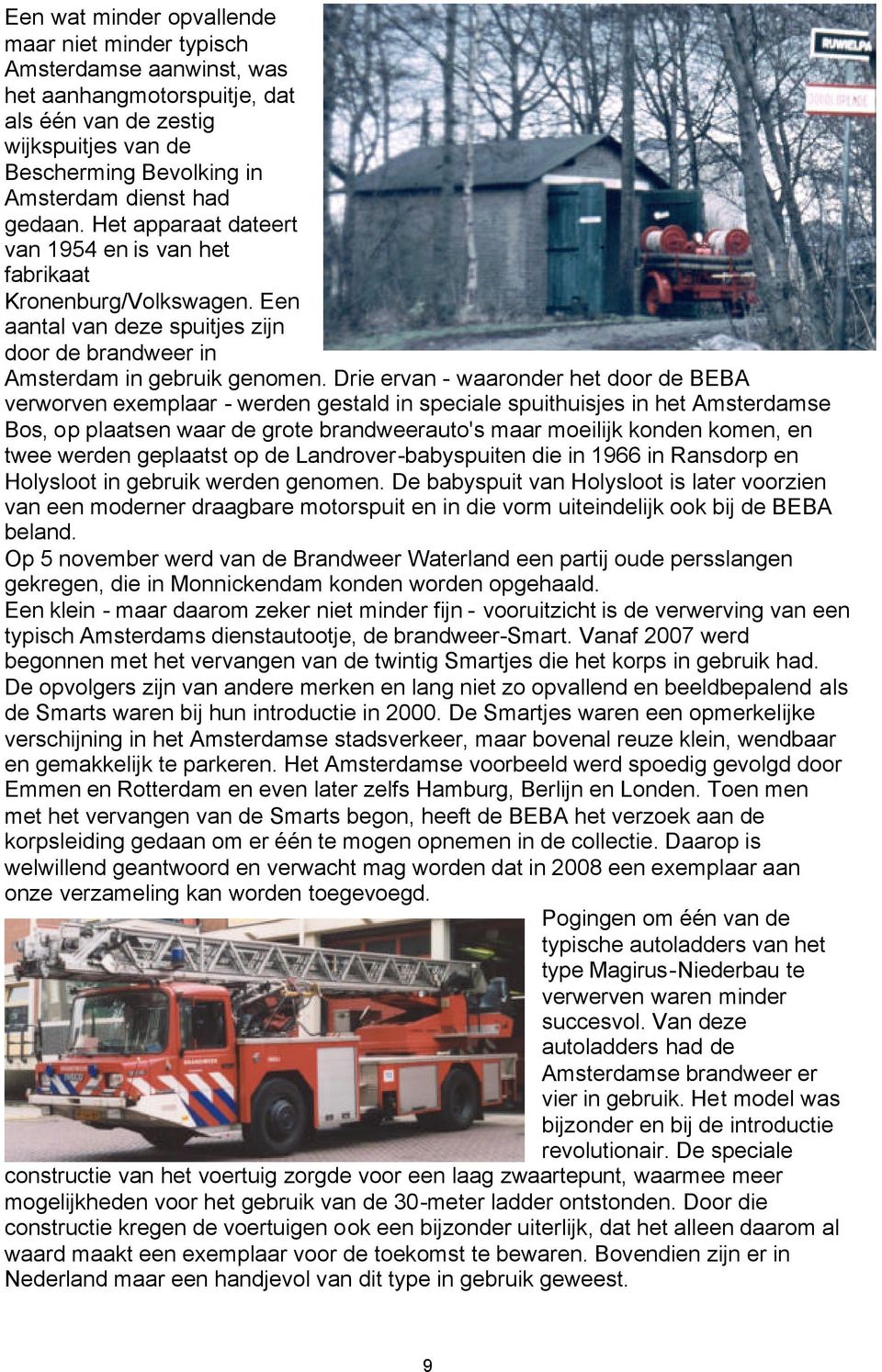 Drie ervan - waaronder het door de BEBA verworven exemplaar - werden gestald in speciale spuithuisjes in het Amsterdamse Bos, op plaatsen waar de grote brandweerauto's maar moeilijk konden komen, en