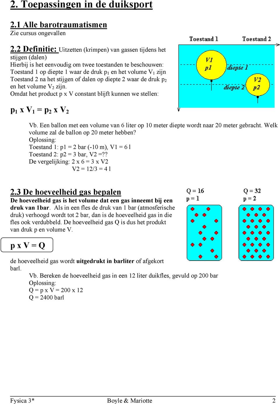 Toestand 2 na het stijgen of dalen op diepte 2 waar de druk p 2 en het volume V 2 zijn. Omdat het product p x V constant blijft kunnen we stellen: p 1 x V 1 = p 2 x V 2 Vb.