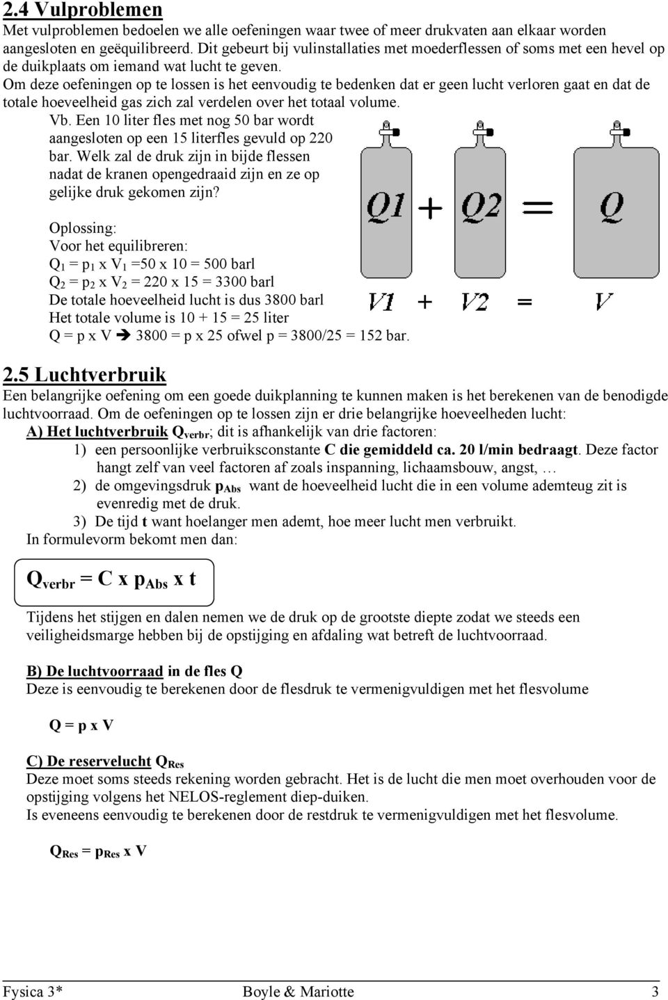 Om deze oefeningen op te lossen is het eenvoudig te bedenken dat er geen lucht verloren gaat en dat de totale hoeveelheid gas zich zal verdelen over het totaal volume. Vb.