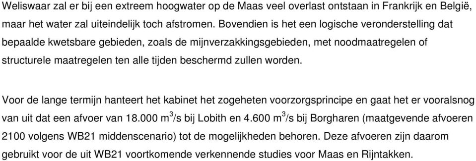 beschermd zullen worden. Voor de lange termijn hanteert het kabinet het zogeheten voorzorgsprincipe en gaat het er vooralsnog van uit dat een afvoer van 18.000 m 3 /s bij Lobith en 4.