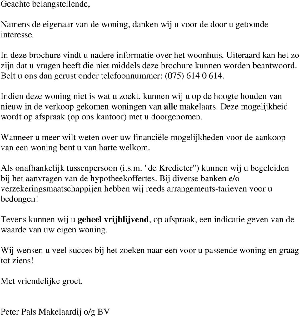 Indien deze woning niet is wat u zoekt, kunnen wij u op de hoogte houden van nieuw in de verkoop gekomen woningen van alle makelaars.