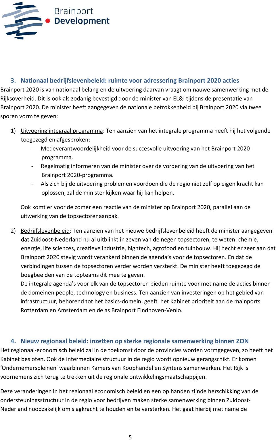 De minister heeft aaneeven de nationale betrokkenheid bij Brainport 2020 via twee sporen vorm te even: 1) Uitvoerin interaal proramma: Ten aanzien van het interale proramma heeft hij het volende