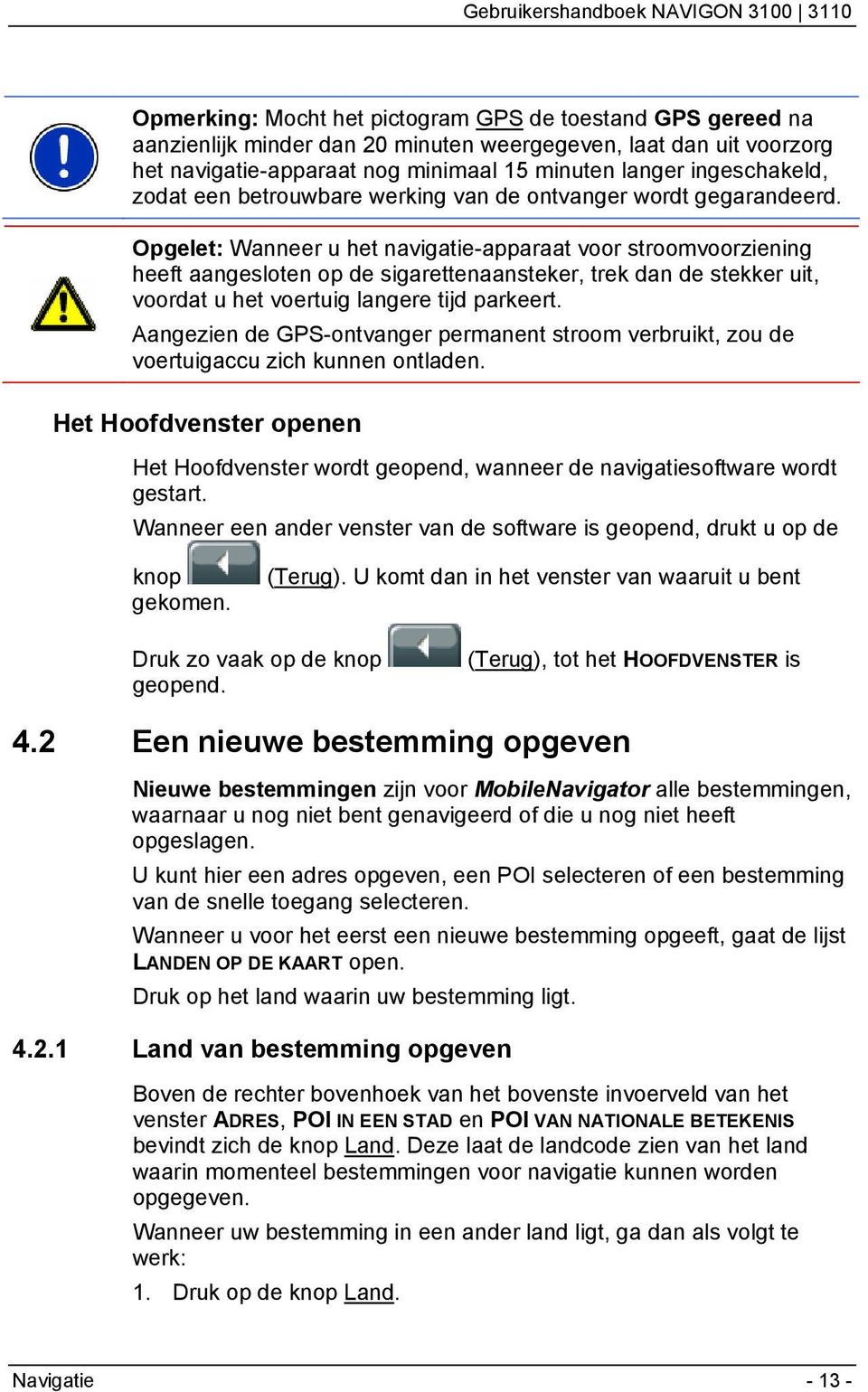 Opgelet: Wanneer u het navigatie-apparaat voor stroomvoorziening heeft aangesloten op de sigarettenaansteker, trek dan de stekker uit, voordat u het voertuig langere tijd parkeert.