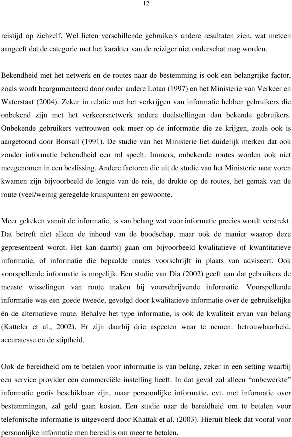 Zeker in relatie met het verkrijgen van informatie hebben gebruikers die onbekend zijn met het verkeersnetwerk andere doelstellingen dan bekende gebruikers.