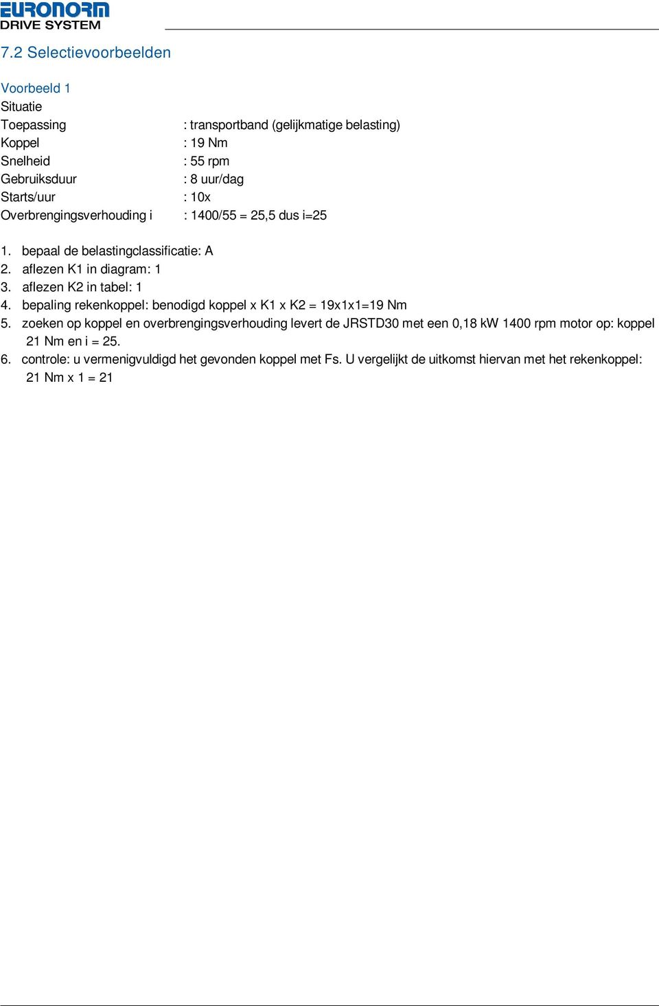 zoeken op koppel en overbrengingsverhouding levert de JRSTD met een 0,1 kw rpm motor op: koppel 21 Nm en i =.. controle: u vermenigvuldigd het gevonden koppel met Fs.