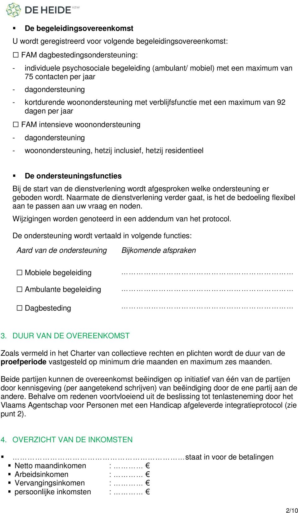 woonondersteuning, hetzij inclusief, hetzij residentieel De ondersteuningsfuncties Bij de start van de dienstverlening wordt afgesproken welke ondersteuning er geboden wordt.