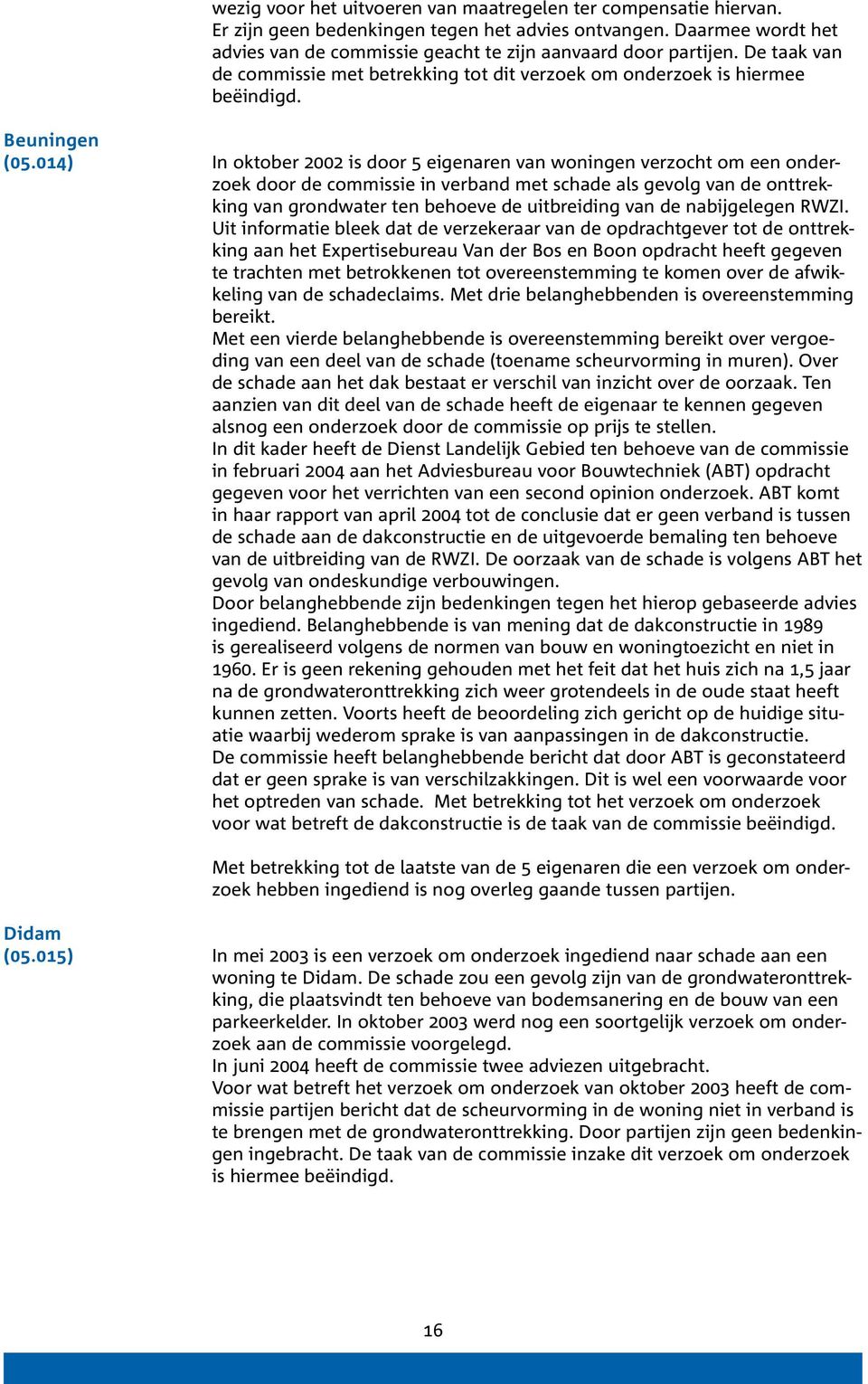 4) In oktober 2002 is door 5 eigenaren van woningen verzocht om een onderzoek door de commissie in verband met schade als gevolg van de onttrekking van grondwater ten behoeve de uitbreiding van de