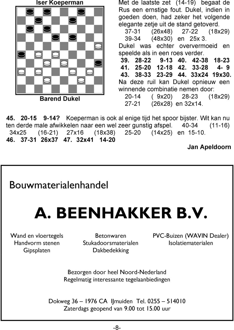 33x24 19x30. Na deze ruil kan Dukel opnieuw een winnende combinatie nemen door: 20-14 ( 9x20) 28-23 (18x29) 27-21 (26x28) en 32x14. 45. 20-15 9-14? Koeperman is ook al enige tijd het spoor bijster.