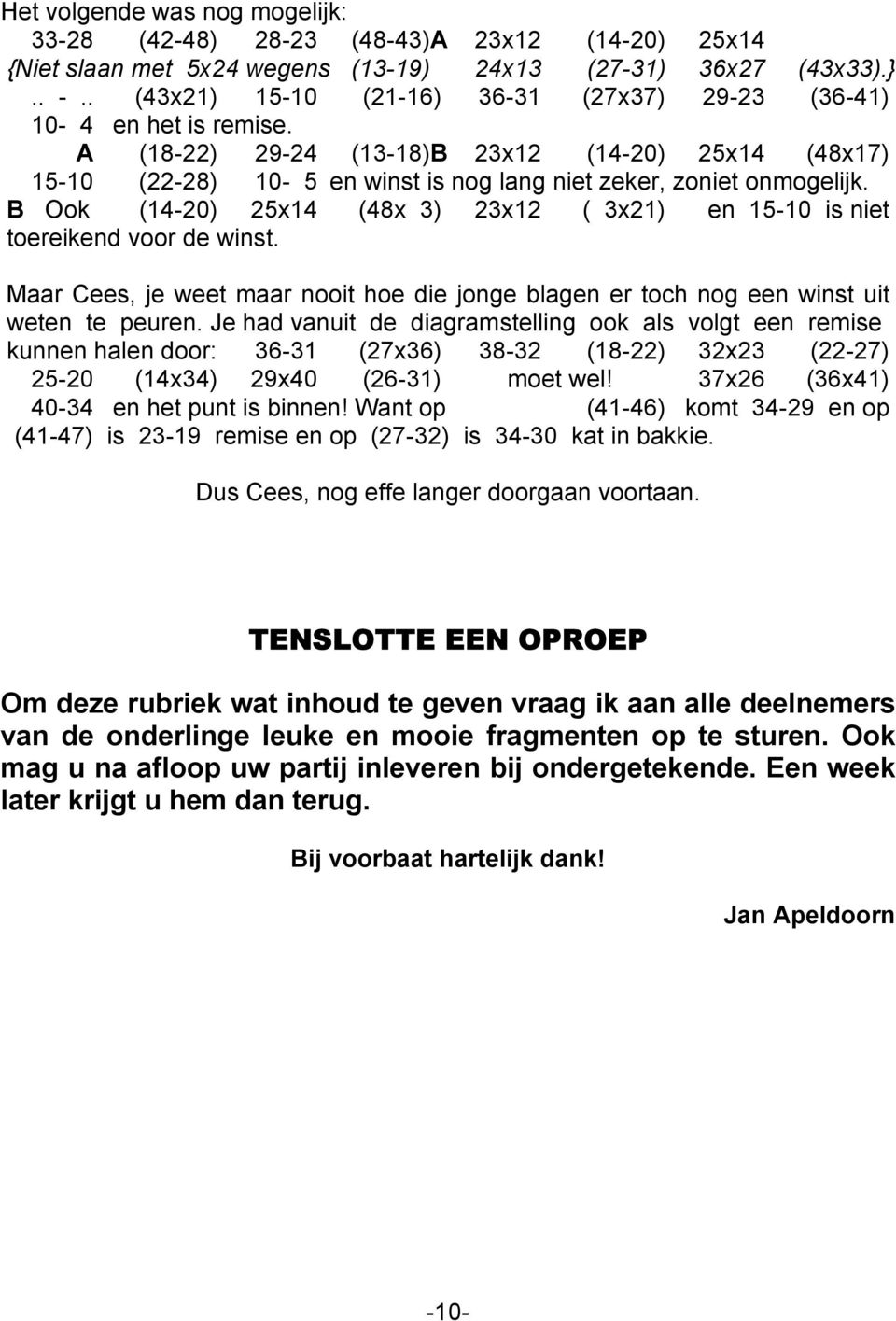 B Ook (14-20) 25x14 (48x 3) 23x12 ( 3x21) en 15-10 is niet toereikend voor de winst. Maar Cees, je weet maar nooit hoe die jonge blagen er toch nog een winst uit weten te peuren.