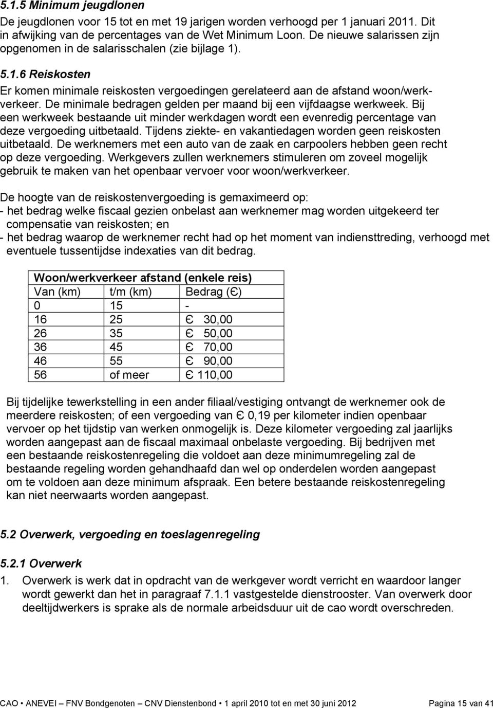 De minimale bedragen gelden per maand bij een vijfdaagse werkweek. Bij een werkweek bestaande uit minder werkdagen wordt een evenredig percentage van deze vergoeding uitbetaald.