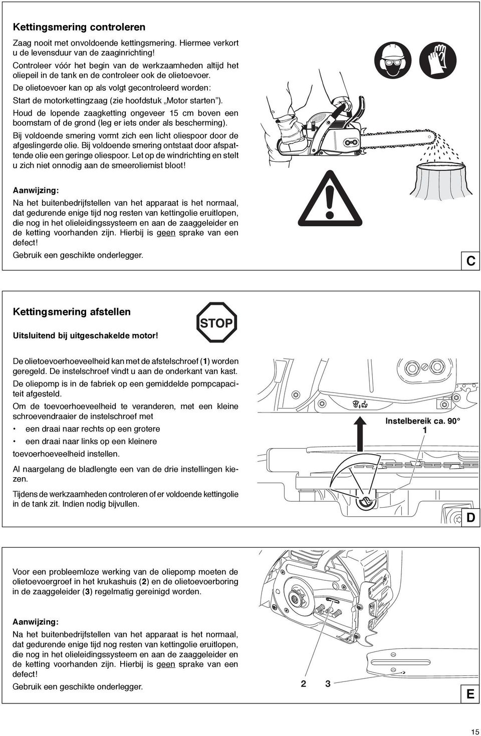 De olietoevoer kan op als volgt gecontroleerd worden: Start de motorkettingzaag (zie hoofdstuk Motor starten ).