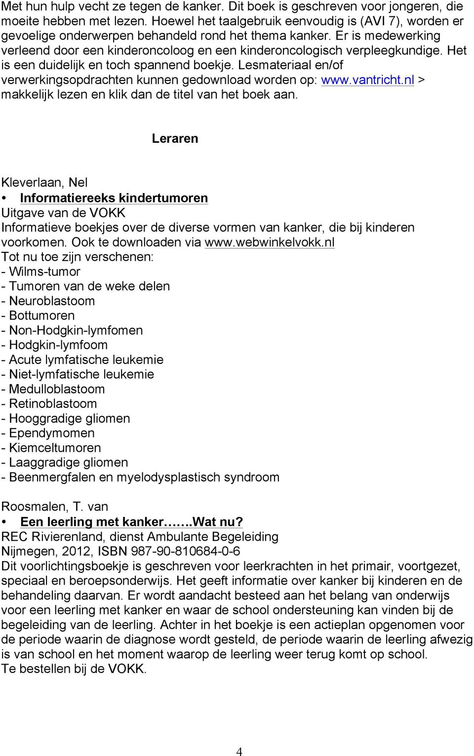 Er is medewerking verleend door een kinderoncoloog en een kinderoncologisch verpleegkundige. Het is een duidelijk en toch spannend boekje.