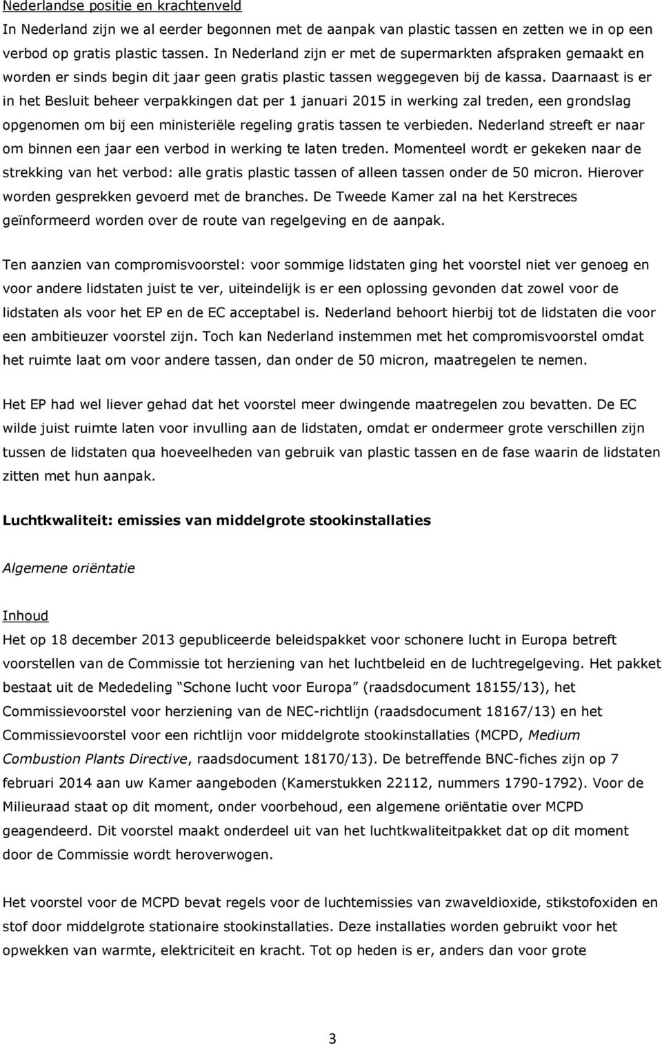 Daarnaast is er in het Besluit beheer verpakkingen dat per 1 januari 2015 in werking zal treden, een grondslag opgenomen om bij een ministeriële regeling gratis tassen te verbieden.