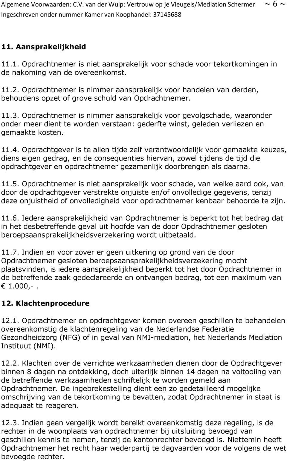 Opdrachtnemer is nimmer aansprakelijk voor gevolgschade, waaronder onder meer dient te worden verstaan: gederfte winst, geleden verliezen en gemaakte kosten. 11.4.