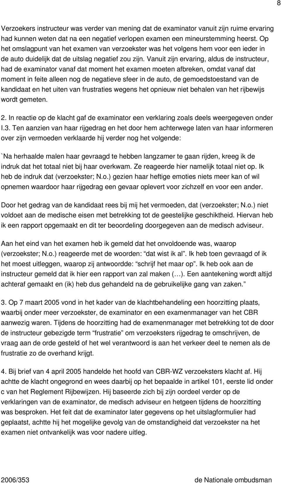 Vanuit zijn ervaring, aldus de instructeur, had de examinator vanaf dat moment het examen moeten afbreken, omdat vanaf dat moment in feite alleen nog de negatieve sfeer in de auto, de gemoedstoestand