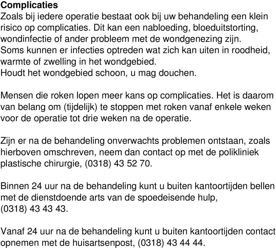 Soms kunnen er infecties optreden wat zich kan uiten in roodheid, warmte of zwelling in het wondgebied. Houdt het wondgebied schoon, u mag douchen. Mensen die roken lopen meer kans op complicaties.