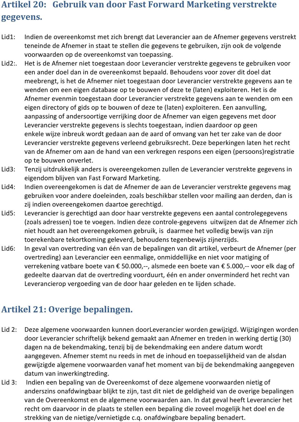 volgende voorwaarden op de overeenkomst van toepassing. Het is de Afnemer niet toegestaan door Leverancier verstrekte gegevens te gebruiken voor een ander doel dan in de overeenkomst bepaald.