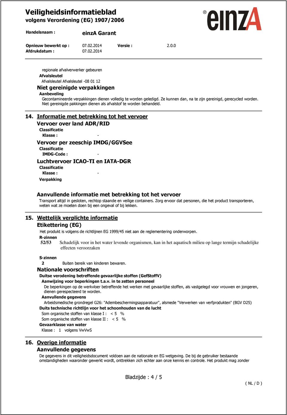 Informatie met betrekking tot het vervoer Vervoer over land ADR/RID Klasse : - Vervoer per zeeschip IMDG/GGVSee IMDG-Code : - Luchtvervoer ICAO-TI en IATA-DGR Klasse : - Verpakking Aanvullende