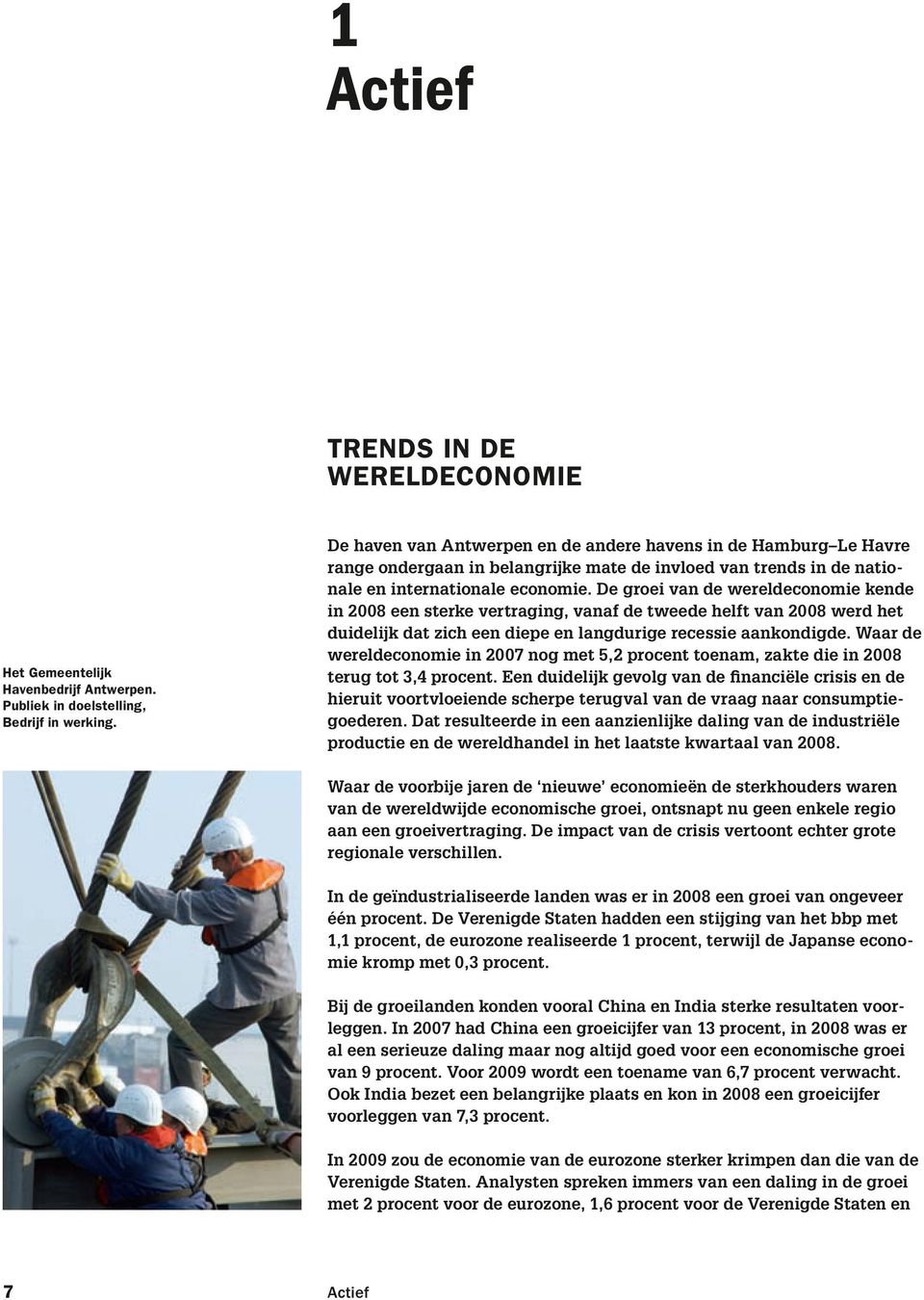 De groei van de wereldeconomie kende in 2008 een sterke vertraging, vanaf de tweede helft van 2008 werd het duidelijk dat zich een diepe en langdurige recessie aankondigde.