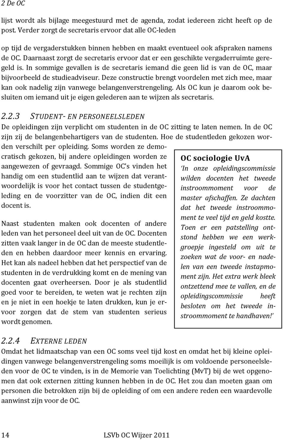 Daarnaast zorgt de secretaris ervoor dat er een geschikte vergaderruimte geregeld is. In sommige gevallen is de secretaris iemand die geen lid is van de OC, maar bijvoorbeeld de studieadviseur.