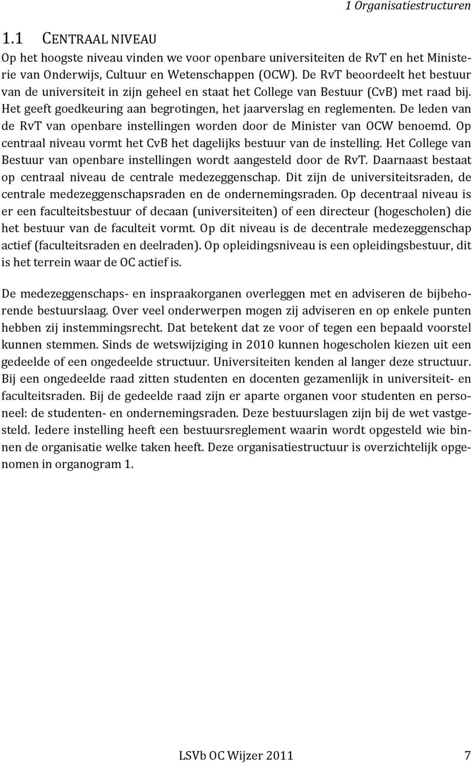 De leden van de RvT van openbare instellingen worden door de Minister van OCW benoemd. Op centraal niveau vormt het CvB het dagelijks bestuur van de instelling.