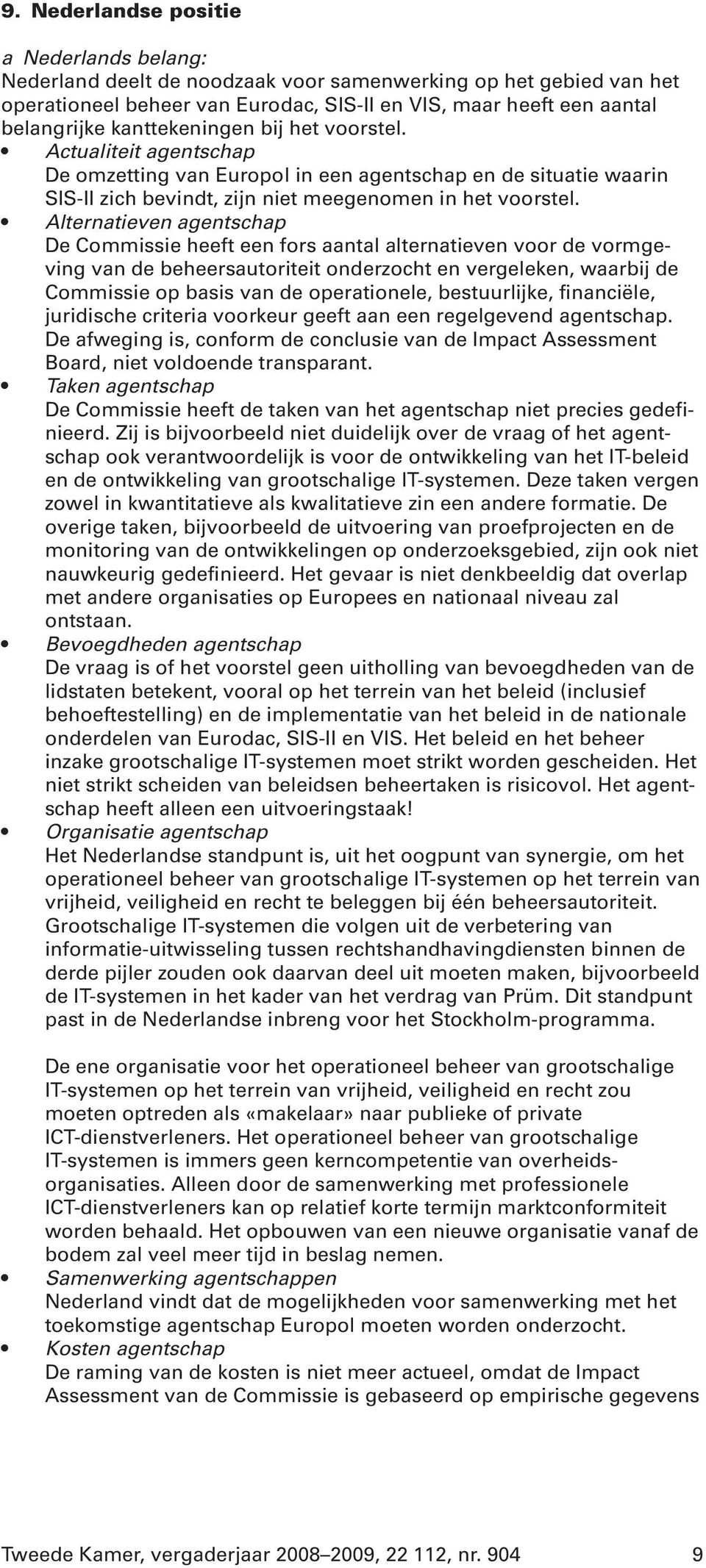 Alternatieven agentschap De Commissie heeft een fors aantal alternatieven voor de vormgeving van de beheersautoriteit onderzocht en vergeleken, waarbij de Commissie op basis van de operationele,