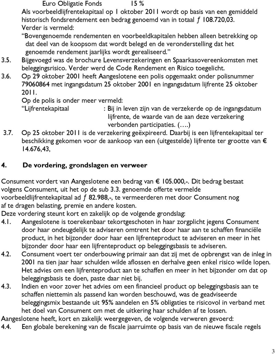 wordt gerealiseerd. 3.5. Bijgevoegd was de brochure Levensverzekeringen en Spaarkasovereenkomsten met beleggingsrisico. Verder werd de Code Rendement en Risico toegelicht. 3.6.