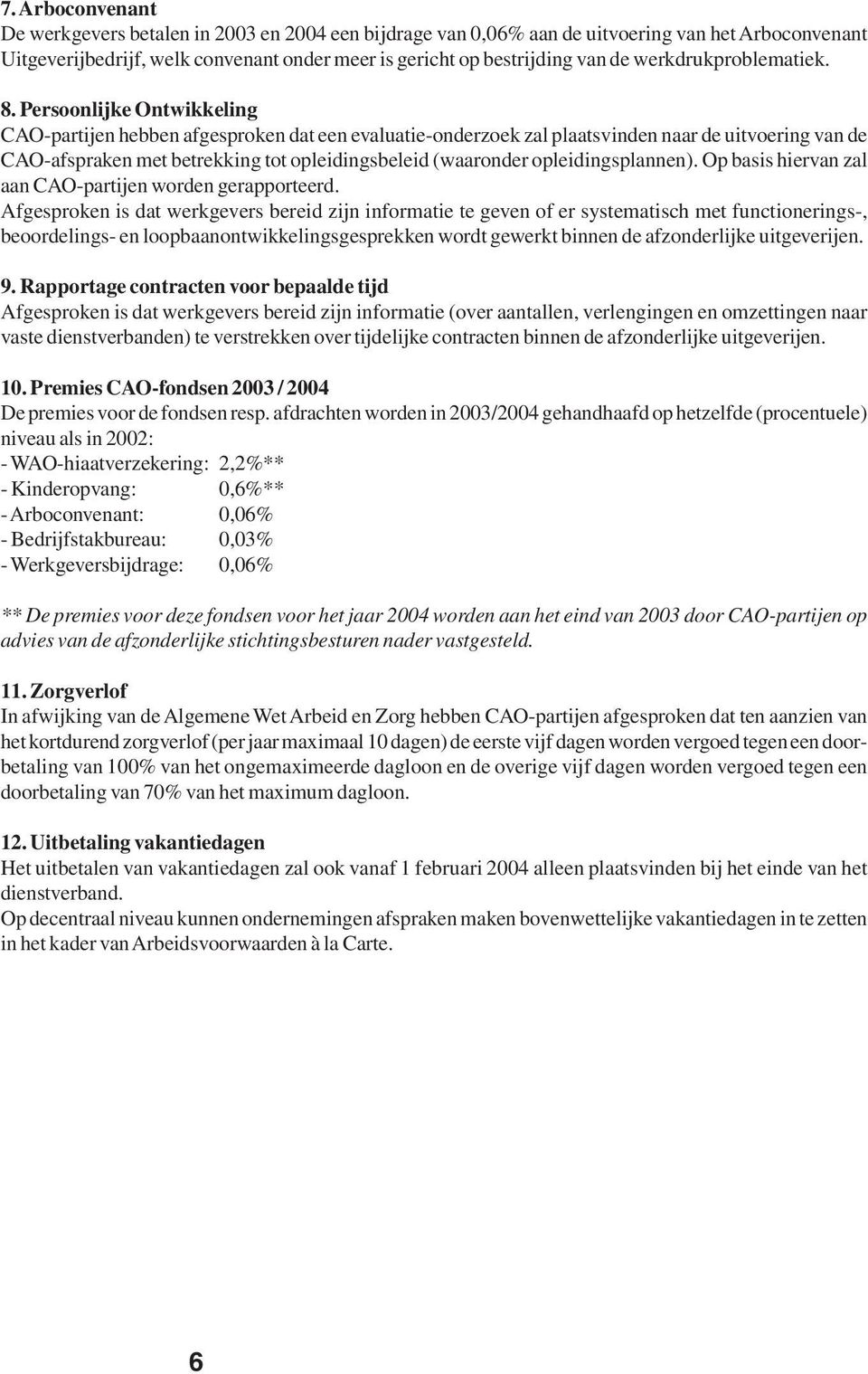 Persoonlijke Ontwikkeling CAO-partijen hebben afgesproken dat een evaluatie-onderzoek zal plaatsvinden naar de uitvoering van de CAO-afspraken met betrekking tot opleidingsbeleid (waaronder