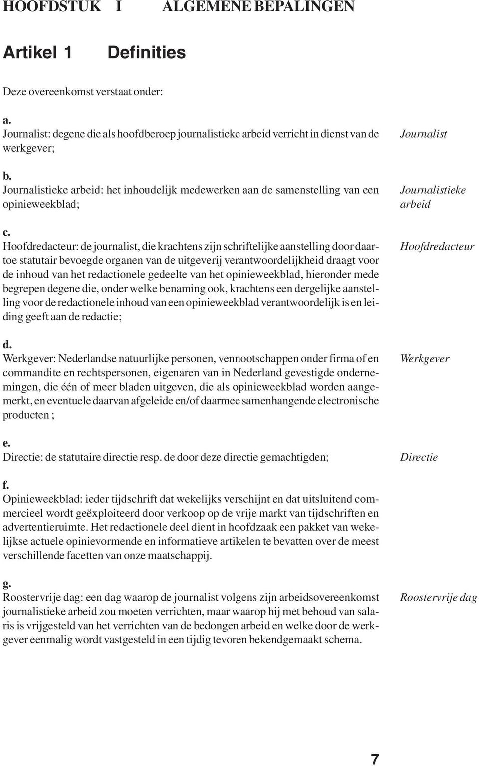 Hoofdredacteur: de journalist, die krachtens zijn schriftelijke aanstelling door daartoe statutair bevoegde organen van de uitgeverij verantwoordelijkheid draagt voor de inhoud van het redactionele