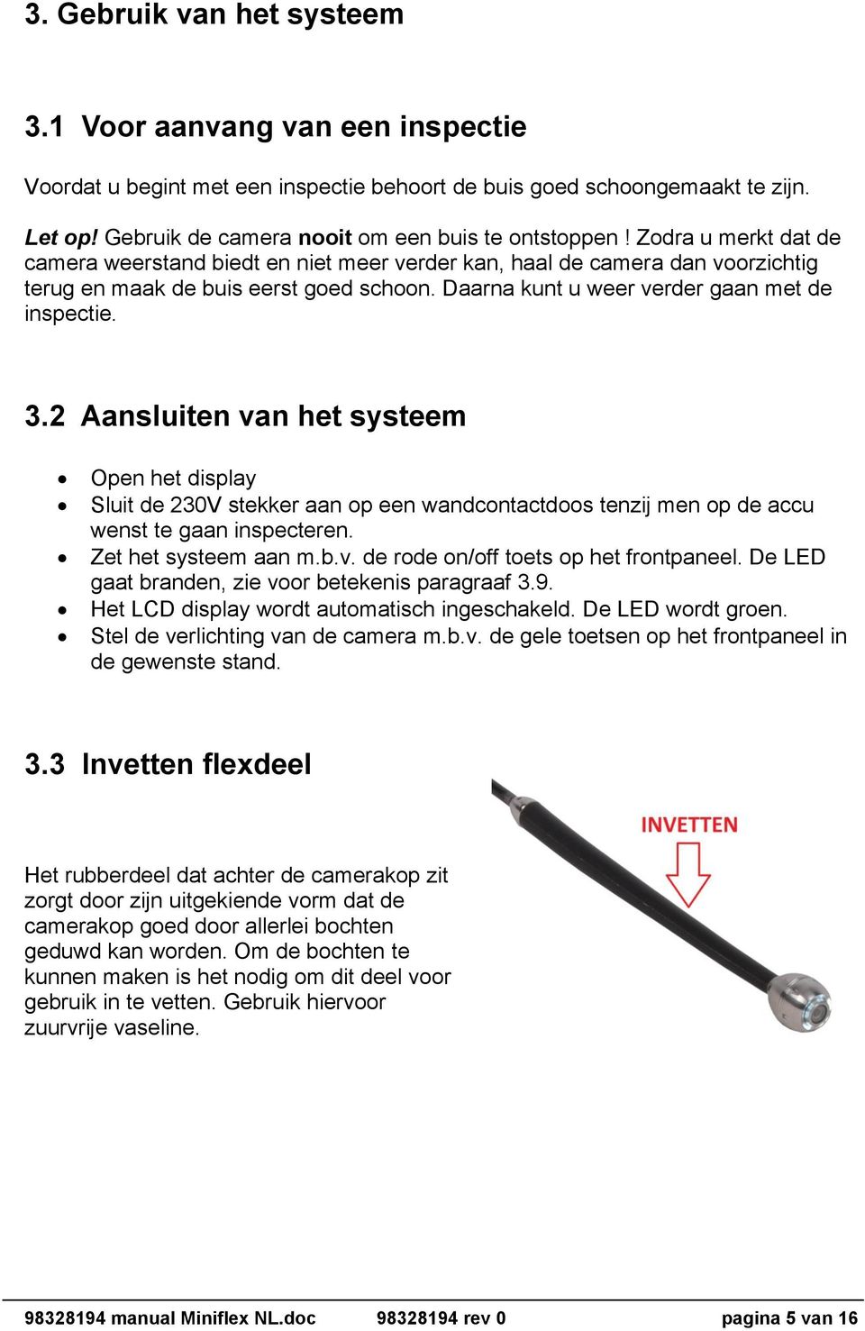 2 Aansluiten van het systeem Open het display Sluit de 230V stekker aan op een wandcontactdoos tenzij men op de accu wenst te gaan inspecteren. Zet het systeem aan m.b.v. de rode on/off toets op het frontpaneel.