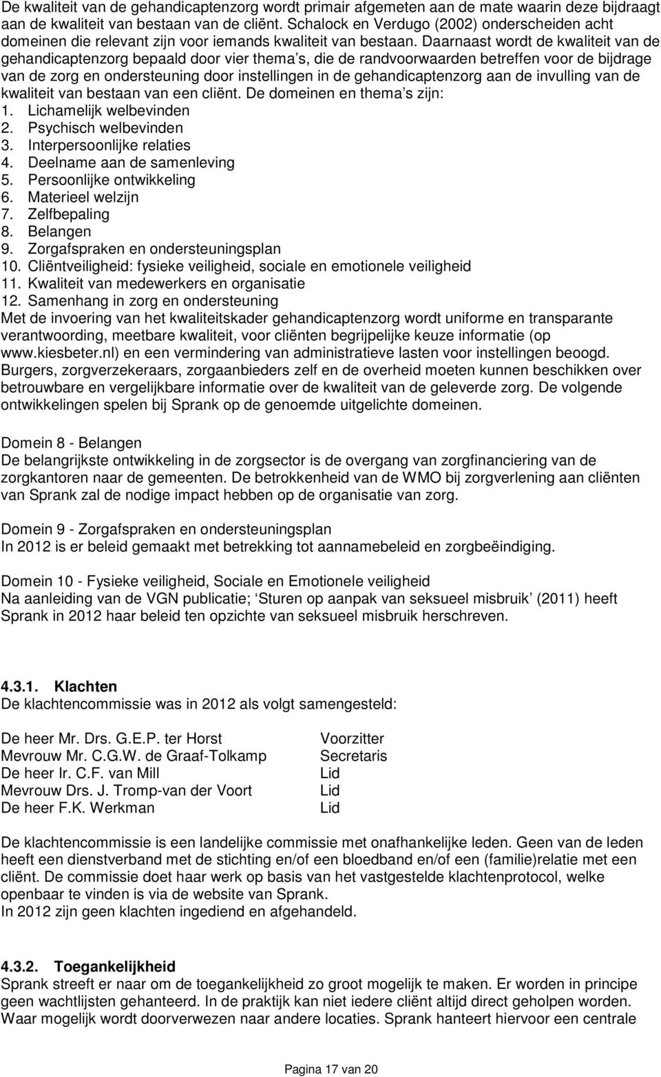 Daarnaast wordt de kwaliteit van de gehandicaptenzorg bepaald door vier thema s, die de randvoorwaarden betreffen voor de bijdrage van de zorg en ondersteuning door instellingen in de