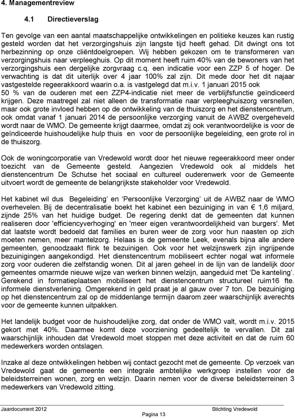 Op dit moment heeft ruim 40% van de bewoners van het verzorgingshuis een dergelijke zorgvraag c.q. een indicatie voor een ZZP 5 of hoger. De verwachting is dat dit uiterlijk over 4 jaar 100% zal zijn.