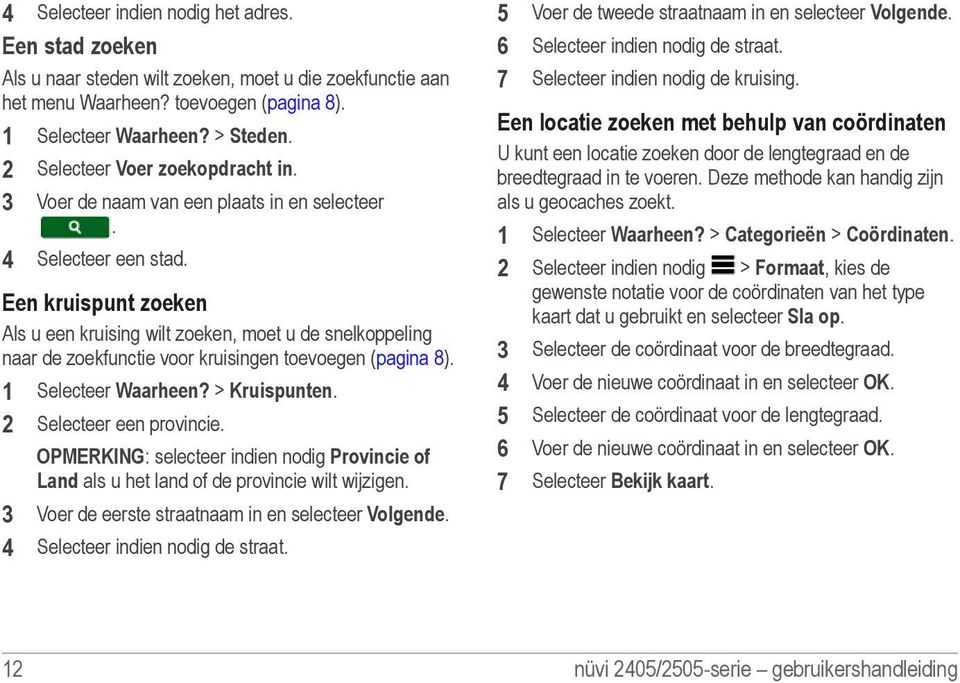 Een kruispunt zoeken Als u een kruising wilt zoeken, moet u de snelkoppeling naar de zoekfunctie voor kruisingen toevoegen (pagina 8). 1 Selecteer Waarheen? > Kruispunten. 2 Selecteer een provincie.