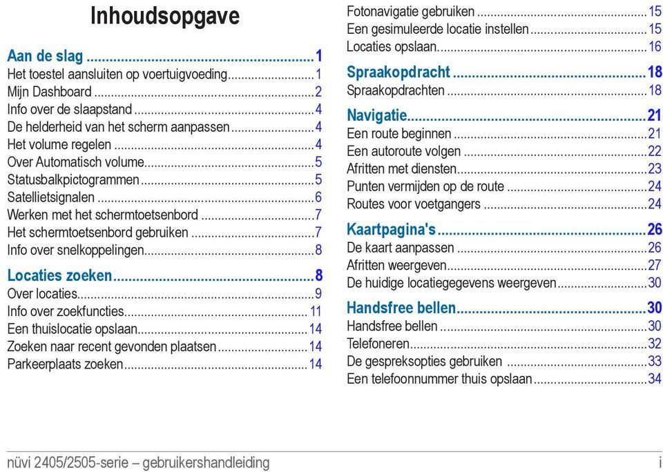 ..8 Locaties zoeken 8 Over locaties...9 Info over zoekfuncties... 11 Een thuislocatie opslaan...14 Zoeken naar recent gevonden plaatsen...14 Parkeerplaats zoeken...14 Fotonavigatie gebruiken.